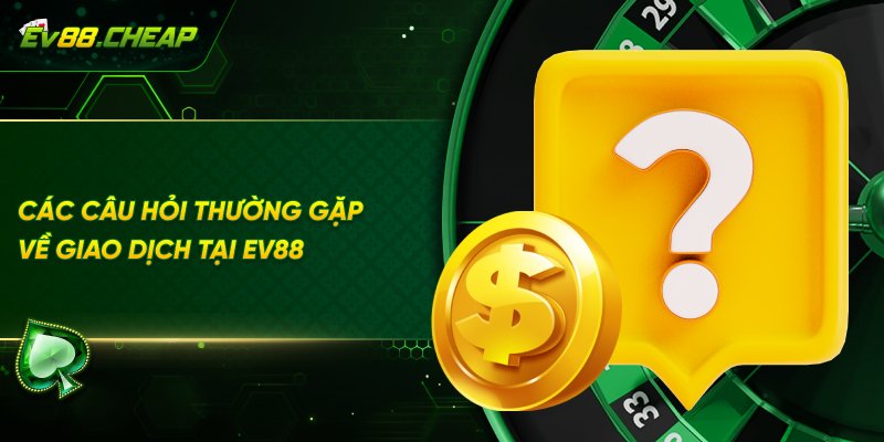 Hỏi đáp về giao dịch tại EV88